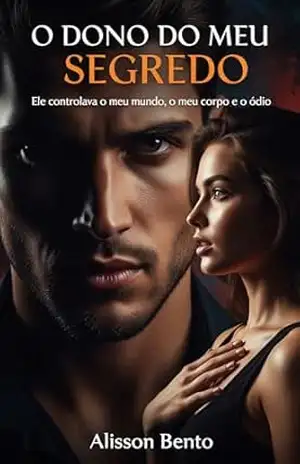 O Dono do Meu Segredo: Ele controlava o meu mundo, o meu corpo e o meu ódio (Leilões, Compras & Prisioneiras) - Alisson Bento