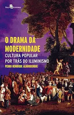O drama da modernidade: Cultura popular por trás do Iluminismo – Pedro Henrique Albuquerque