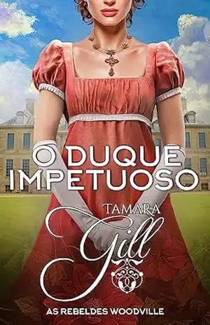 O Duque Impetuoso (As Rebeldes Woodville Livro 1) – Tamara Gill
