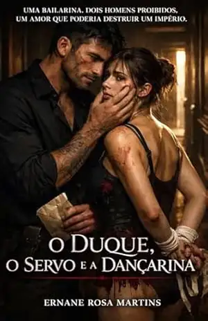 O DUQUE, O SERVO E A DANÇARINA: Uma bailarina. Dois homens proibidos. Um amor que poderia destruir um império. – Ernane Rosa Martins