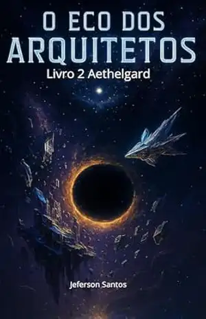 O Eco dos Arquitetos – Livro 2 da Série Aethelgard: Uma Sinfonia de Luz, Silêncio e Extinção – Jeferson Santos