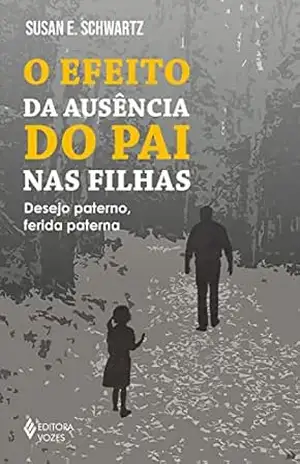 O efeito da ausência do pai nas filhas: Desejo paterno, ferida paterna – Susan E. Schwartz