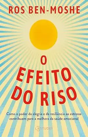 O efeito do riso: Como o poder da alegria e da resiliência ao estresse contribuem para a melhora da saúde emocional – Ros Ben-Moshe