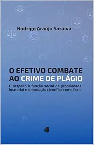 O efetivo combate ao crime de plágio: o respeito à função social da propriedade imaterial e a produção científica como foco - Rodrigo Araújo Saraiva