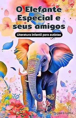 O ELEFANTE ESPECIAL E SEUS AMIGOS: Leitura infantil sobre autismo – jairo lima