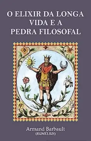 O Elixir da Longa Vida e a Pedra Filosofal: Tratado Alquímico do Século XX - Armand Barbault