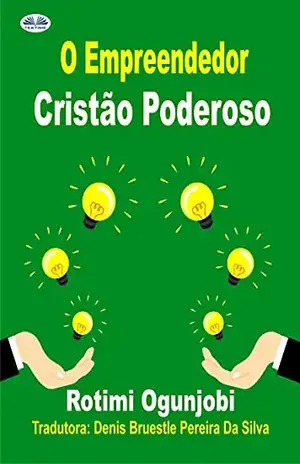 O Empreendedor Cristão Poderoso: Como Alcançar Seus Objetivos de Vida e Financeiros - Rotimi Ogunjobi