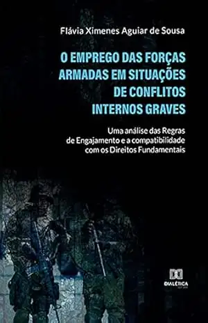 O Emprego das Forças Armadas em Situações de Conflitos Internos Graves: uma análise das Regras de Engajamento e a compatibilidade com os Direitos Fundamentais – Flávia Ximenes Aguiar de Sousa