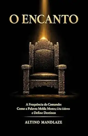 O ENCANTO– A Frequência do Comando: Como a Palavra Molda Mentes, Cria Líderes e Define Destinos – Altino Mandlaze