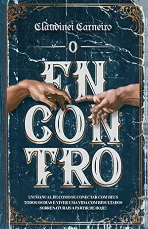 O Encontro: Um manual de como se conectar com Deus todos os dias e viver uma vida com resultados sobrenaturais a partir de hoje – Claudinei Carneiro