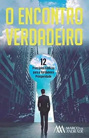 O Encontro Verdadeiro: 12 Princípios Bíblicos para a Verdadeira Prosperidade – Marco de Andrade