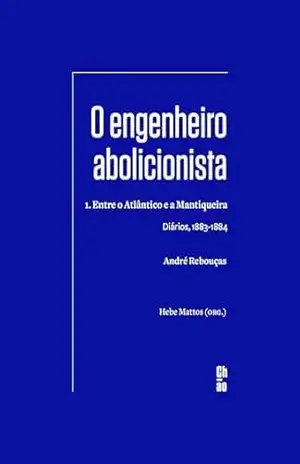 O engenheiro abolicionista: 1. Entre o Atlântico e a Mantiqueira — Diários, 1883–1884 – André Rebouças