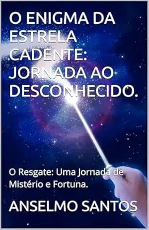O ENIGMA DA ESTRELA CADENTE: JORNADA AO DESCONHECIDO.: O Resgate: Uma Jornada de Mistério e Fortuna. – ANSELMO  SANTOS