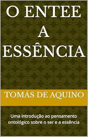 O ENTEE A ESSÊNCIA: Uma introdução ao pensamento ontológico sobre o ser e a essência – Tomás  De Aquino