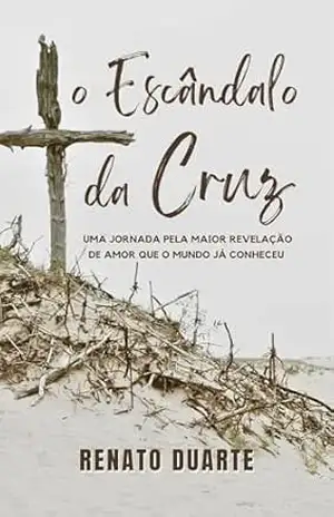 O Escândalo da Cruz: uma jornada pela maior revelação de amor que o mundo já conheceu – Renato  Duarte