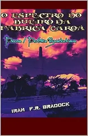 O ESPECTRO DO BUEIRO DA FÁBRICA CAROÁ: Prosa/Poética Bradockiana – Iram  F. R. “Bradock”