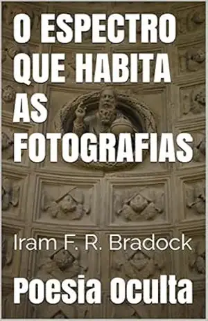 O ESPECTRO QUE HABITA AS FOTOGRAFIAS: O habitante dos mundos fotografados – Iram F. R. Bradock