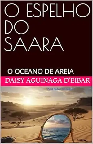 “O ESPELHO DO SAARA’: O OCEANO DE AREIA (histórias do mundo) – DAISY AGUINAGA d’EIBAR