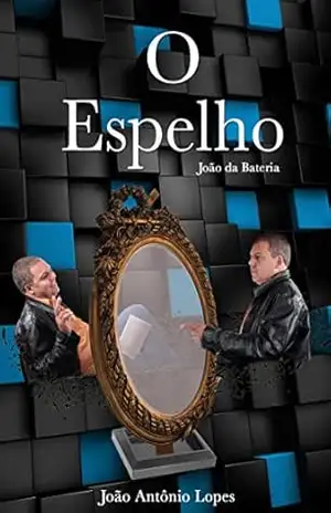 O ESPELHO: VIAGENS FANTASTICAS PARA OUTRAS DIMENSÕES. – JOÃO ANTÔNIO LOPES JOÃO DA BATERIA