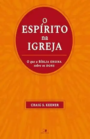 O Espírito na igreja: O que a Bíblia ensina sobre os dons – Craig Keener