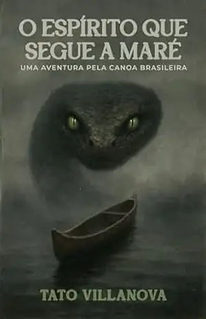 O ESPÍRITO QUE SEGUE A MARÉ: UMA AVENTURA PELA CANOA BRASILEIRA - TATO VILLANOVA