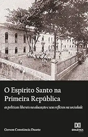O Espírito Santo na Primeira República: as políticas liberais na educação e seus reflexos na sociedade – Gerson Constância Duarte