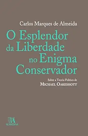 O Esplendor da Liberdade no Enigma Conservador: sobre a teoria política de Michael Oakeshott – Carlos Marques de Almeida