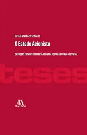 O estado acionista: Empresas estatais e empresas privadas com participação estatal (Teses) - Rafael Wallbach Schwind