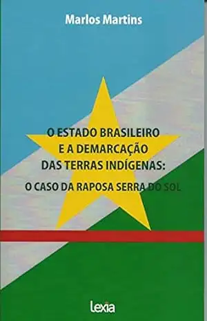 O estado brasileiro e a demarcação das terras indígenas: o caso da Raposa Serra do Sol – Marlos Martins