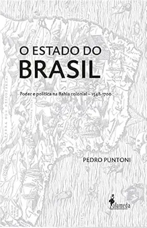 O Estado do Brasil: Poder e política na Bahia colonial – 1548–1700 – Pedro Puntoni