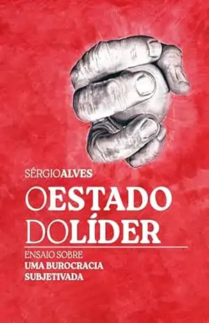 O ESTADO DO LÍDER: Ensaio sobre uma burocracia subjetivada – Sérgio Alves