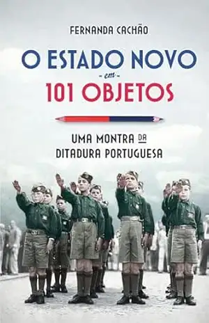 O Estado Novo em 101 Objetos - Fernanda Cachão