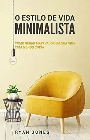 O Estilo De Vida Minimalista: Como Gerar Mais Valor Em Sua Vida Com Menos Coisa – Ryan Jones