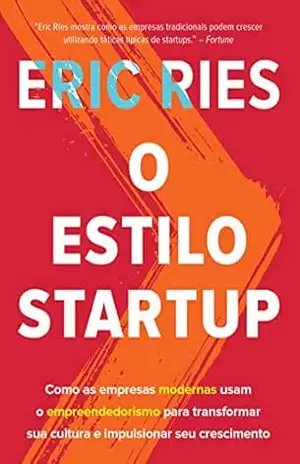 O estilo startup: Como as empresas modernas usam o empreendedorismo para transformar sua cultura e impulsionar seu crescimento – Eric Ries