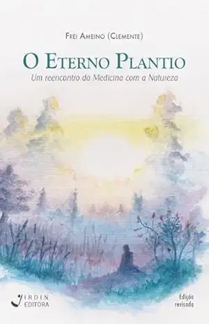 O Eterno Plantio: Um reencontro da Medicina com a Natureza - Dr. José Maria Campos (Frei Ameino) Clemente