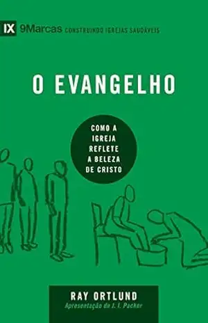 O evangelho: Como a igreja reflete a beleza de Cristo (9Marcas) – Ray Ortlund
