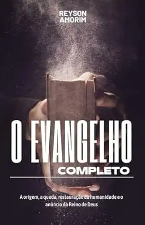 O Evangelho completo: A origem, a queda, restauração da humanidade e o anúncio do Reino de Deus. – Reyson Amorim