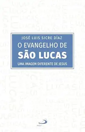 O Evangelho de São Lucas: Uma Imagem Diferente de Jesus (Bíblico) – José Luis Sicre Días