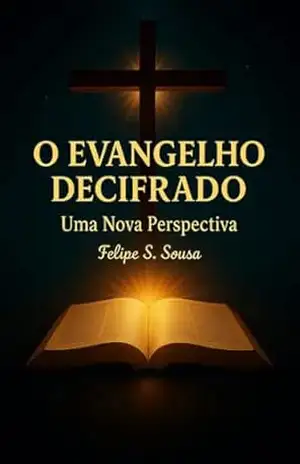 O Evangelho Decifrado: Uma Nova Perspectiva - Felipe Soares de Sousa