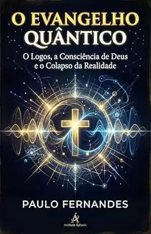 O Evangelho Quântico: O Logos, a Consciência de Deus e o Colapso da realidade – Paulo  Fernandes