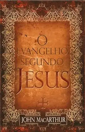 O Evangelho Segundo Jesus – John MacArthur
