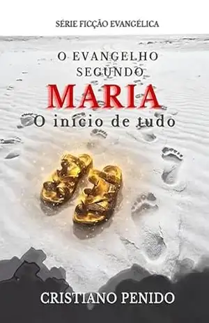 O evangelho segundo Maria: O início de tudo (SÉRIE FICÇÃO RELIGIOSA) – Cristiano Penido