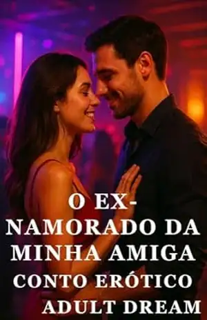 O Ex–Namorado da Minha Amiga – Conto Erótico (Explícito) (Adult Dream) - Adult Dream