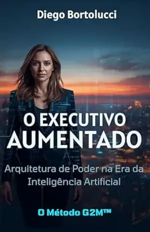 O Executivo Aumentado: Arquitetura de Poder na Era da Inteligência Artificial - Diego Bortolucci