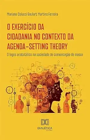 O exercício da cidadania no contexto da Agenda–Setting Theory: o logos aristotélico na sociedade de comunicação de massa – Mariana Colucci Goulart Martins Ferreira