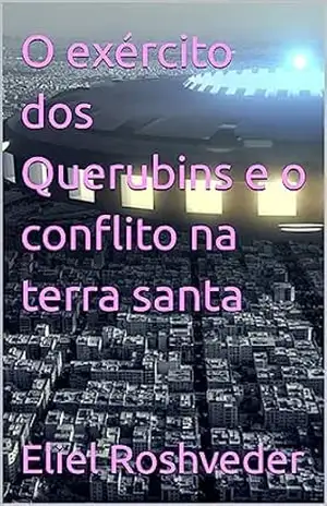 O exército dos Querubins e o conflito na terra santa (Aliens e Mundos Paralelos Livro 40) – Eliel Roshveder
