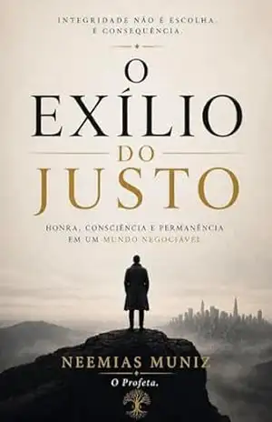 O EXÍLIO DO JUSTO: Honra, Consciência e Permanência em um Mundo que Tudo Negocia – NEEMIAS  MUNIZ – O PROFETA