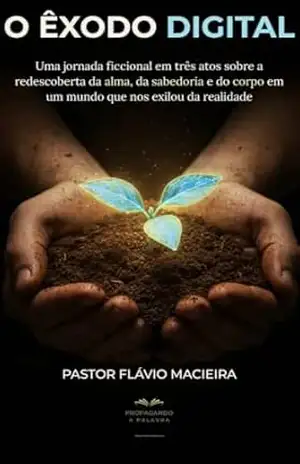 O ÊXODO DIGITAL: Uma jornada ficcional em três atos sobre a redescoberta da alma, da sabedoria e do corpo em um mundo que nos exilou da realidade – Pastor Flávio Macieira