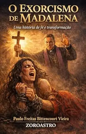 O EXORCISMO DE MADALENA: Uma História de Fé e Transformação – Paulo Freitas Bittencourt Vieira