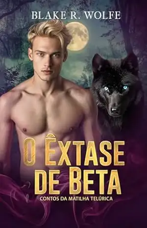 O Êxtase de Beta: romance de lobisomem gay (Contos da Matilha Telúrica Livro 2) – Blake R. Wolfe